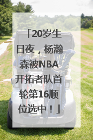 20岁生日夜，杨瀚森被NBA开拓者队首轮第16顺位选中！