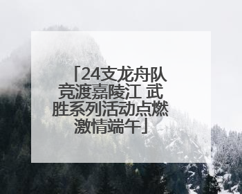 24支龙舟队竞渡嘉陵江 武胜系列活动点燃激情端午