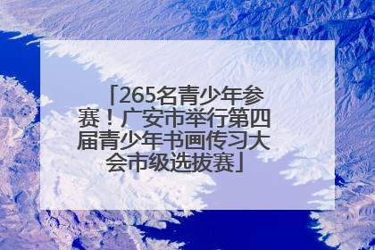 265名青少年参赛！广安市举行第四届青少年书画传习大会市级选拔赛