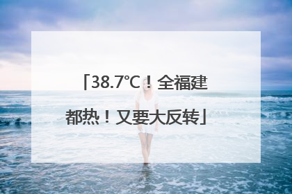 38.7℃！全福建都热！又要大反转