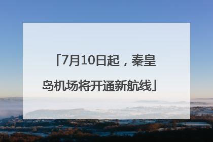 7月10日起，秦皇岛机场将开通新航线