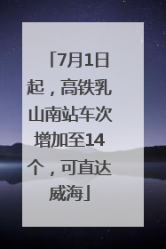 7月1日起，高铁乳山南站车次增加至14个，可直达威海