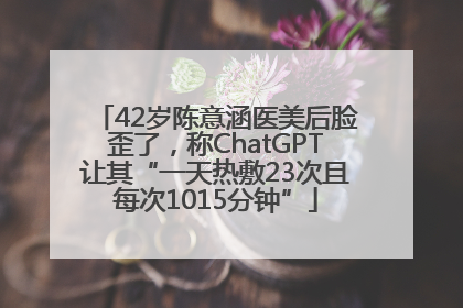 42岁陈意涵医美后脸歪了，称ChatGPT让其“一天热敷23次且每次1015分钟”