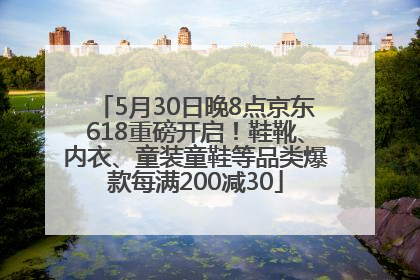 5月30日晚8点京东618重磅开启！鞋靴、内衣、童装童鞋等品类爆款每满200减30