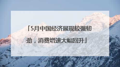 5月中国经济展现较强韧劲，消费增速大幅回升