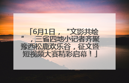 6月1日，“文影共绘”，三省四地小记者齐聚豫西松鹿欢乐谷，征文暨短视频大赛精彩启幕！