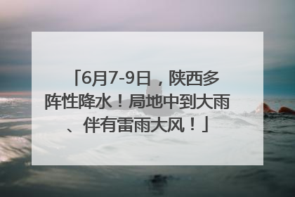 6月7-9日，陕西多阵性降水！局地中到大雨、伴有雷雨大风！