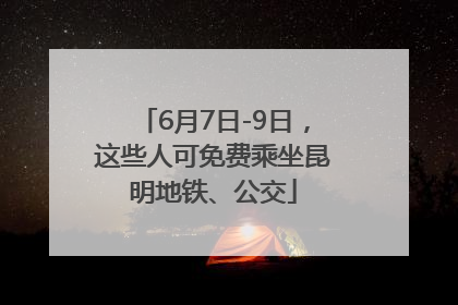 6月7日-9日，这些人可免费乘坐昆明地铁、公交