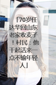 70岁任达华回山东老家收麦子！村民：他干起活来一点不输年轻人