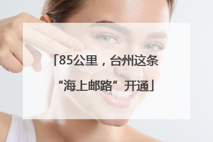 85公里，台州这条“海上邮路”开通