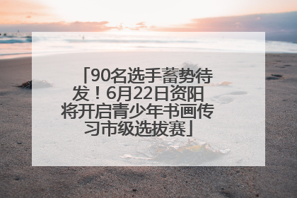90名选手蓄势待发！6月22日资阳将开启青少年书画传习市级选拔赛