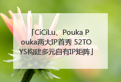 CiCiLu、Pouka Pouka两大IP首秀 52TOYS构建多元自有IP矩阵