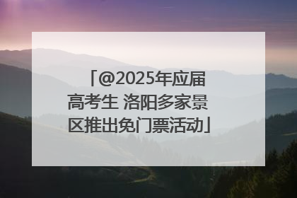 @2025年应届高考生 洛阳多家景区推出免门票活动
