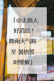 @太原人 好消息！降雨天气将至 暑热暂时缓解