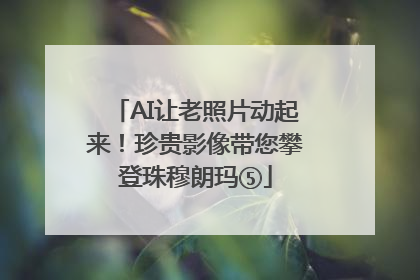 AI让老照片动起来！珍贵影像带您攀登珠穆朗玛⑤