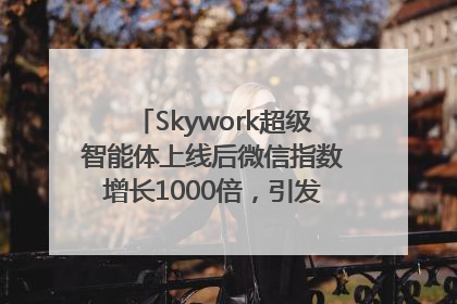 Skywork超级智能体上线后微信指数增长1000倍，引发火爆体验热潮