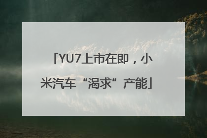YU7上市在即，小米汽车“渴求”产能